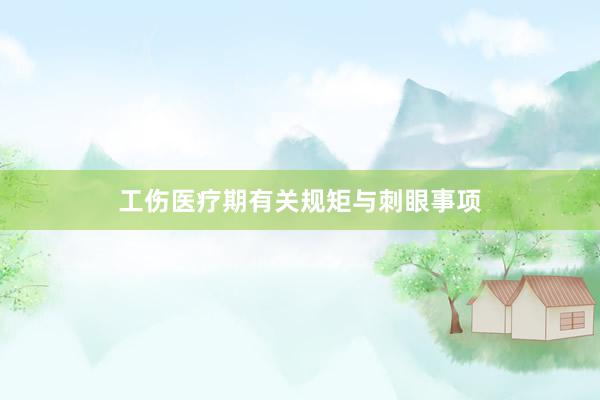 工伤医疗期有关规矩与刺眼事项